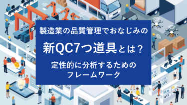 製造業の品質管理でおなじみの新QC7つ道具とは？定性的に分析するためのフレームワーク