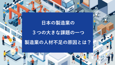 製造業の人材不足の原因とは？日本の製造業の3つの大きな課題の一つ