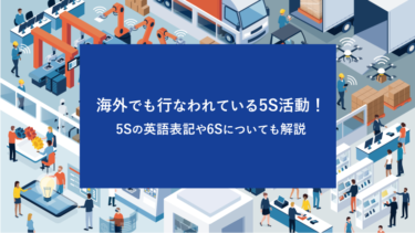 海外でも行なわれている5S活動！5Sの英語表記や6Sについても解説